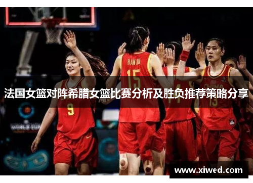 法国女篮对阵希腊女篮比赛分析及胜负推荐策略分享