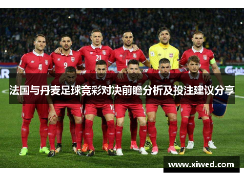 法国与丹麦足球竞彩对决前瞻分析及投注建议分享 法国与丹麦足球竞彩对决前瞻分析及投注建议分享