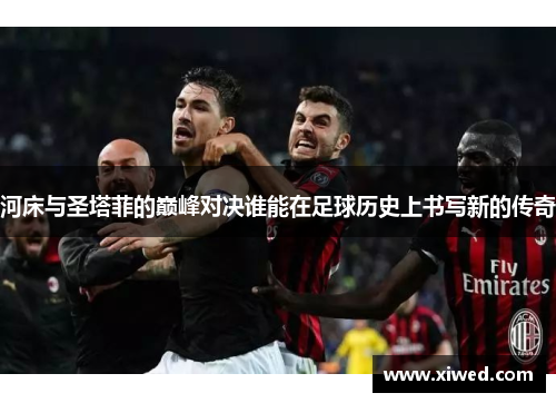 河床与圣塔菲的巅峰对决谁能在足球历史上书写新的传奇