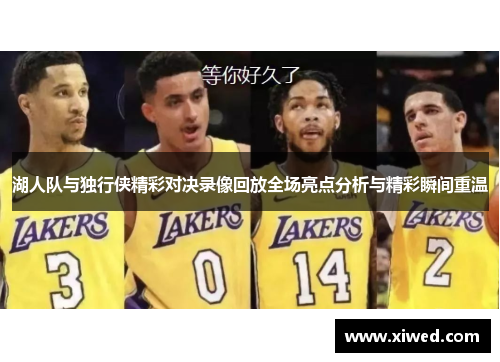 湖人队与独行侠精彩对决录像回放全场亮点分析与精彩瞬间重温