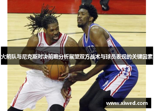 火箭队与尼克斯对决前瞻分析展望双方战术与球员表现的关键因素