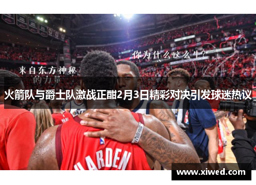 火箭队与爵士队激战正酣2月3日精彩对决引发球迷热议