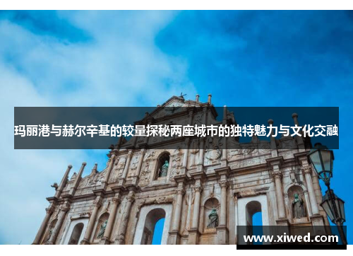 玛丽港与赫尔辛基的较量探秘两座城市的独特魅力与文化交融